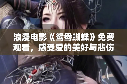 浪漫电影《鸳鸯蝴蝶》免费观看，感受爱的美好与悲伤
