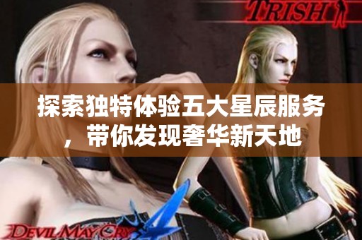 探索独特体验五大星辰服务，带你发现奢华新天地