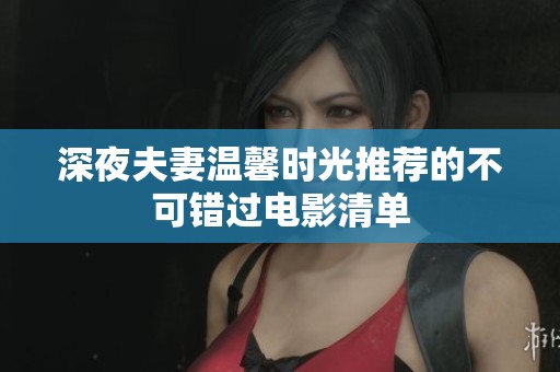 深夜夫妻温馨时光推荐的不可错过电影清单