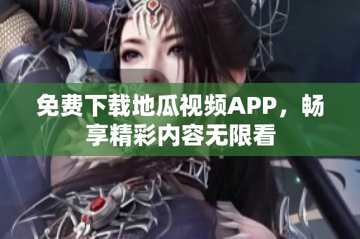 免费下载地瓜视频APP，畅享精彩内容无限看