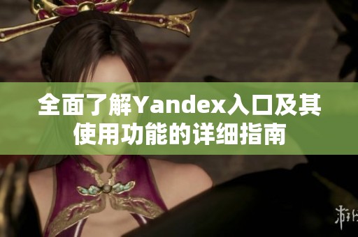 全面了解Yandex入口及其使用功能的详细指南