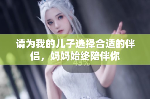 请为我的儿子选择合适的伴侣，妈妈始终陪伴你