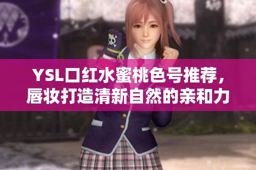 YSL口红水蜜桃色号推荐，唇妆打造清新自然的亲和力