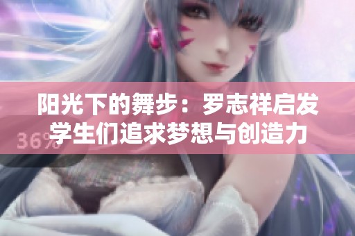 阳光下的舞步：罗志祥启发学生们追求梦想与创造力