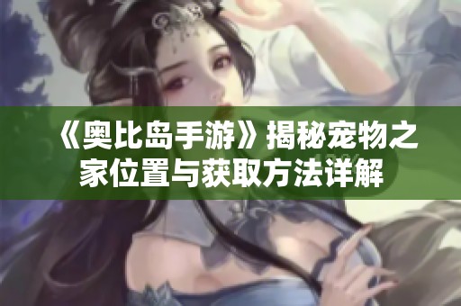 《奥比岛手游》揭秘宠物之家位置与获取方法详解