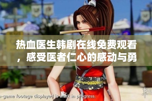 热血医生韩剧在线免费观看，感受医者仁心的感动与勇气