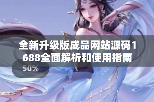 全新升级版成品网站源码1688全面解析和使用指南