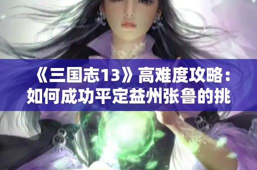 《三国志13》高难度攻略：如何成功平定益州张鲁的挑战
