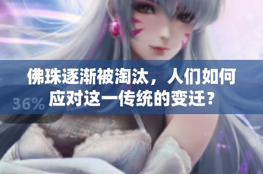佛珠逐渐被淘汰，人们如何应对这一传统的变迁？