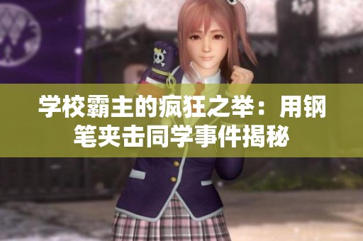 学校霸主的疯狂之举：用钢笔夹击同学事件揭秘