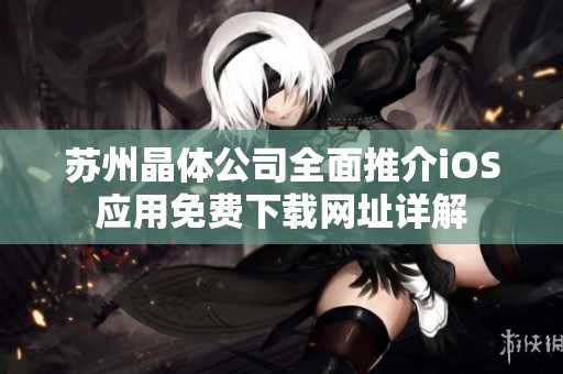 苏州晶体公司全面推介iOS应用免费下载网址详解
