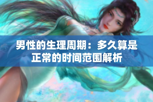 男性的生理周期：多久算是正常的时间范围解析