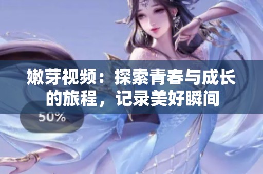嫩芽视频：探索青春与成长的旅程，记录美好瞬间