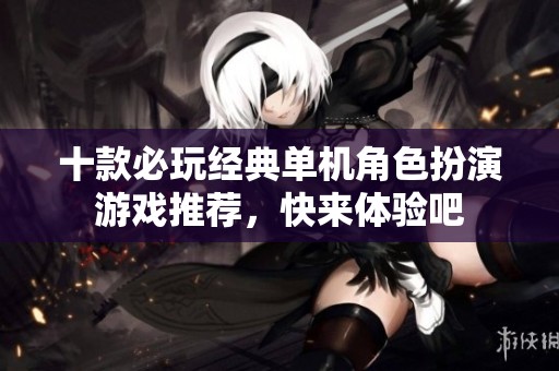 十款必玩经典单机角色扮演游戏推荐，快来体验吧