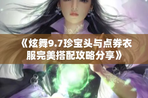 《炫舞9.7珍宝头与点券衣服完美搭配攻略分享》
