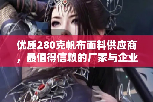 优质280克帆布面料供应商，最值得信赖的厂家与企业推荐