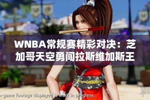 WNBA常规赛精彩对决：芝加哥天空勇闯拉斯维加斯王牌！