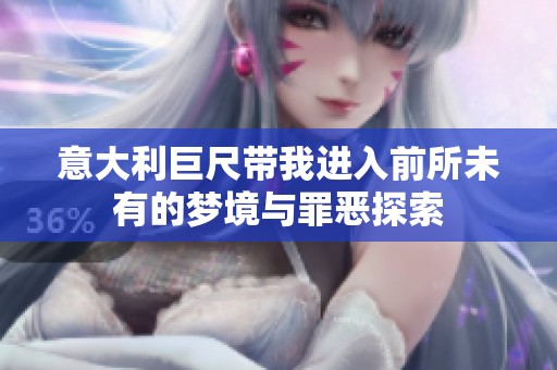 意大利巨尺带我进入前所未有的梦境与罪恶探索