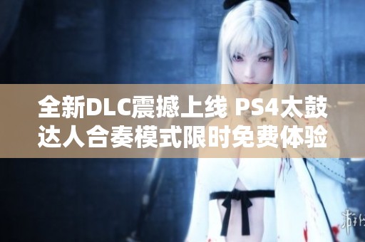 全新DLC震撼上线 PS4太鼓达人合奏模式限时免费体验