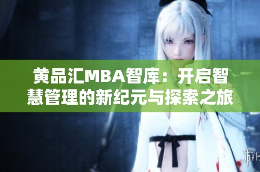 黄品汇MBA智库：开启智慧管理的新纪元与探索之旅