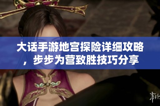 大话手游地宫探险详细攻略，步步为营致胜技巧分享