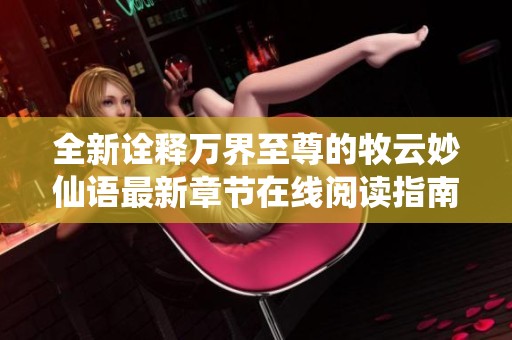 全新诠释万界至尊的牧云妙仙语最新章节在线阅读指南