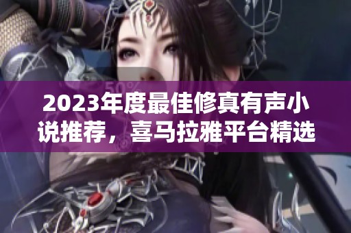 2023年度最佳修真有声小说推荐，喜马拉雅平台精选分享