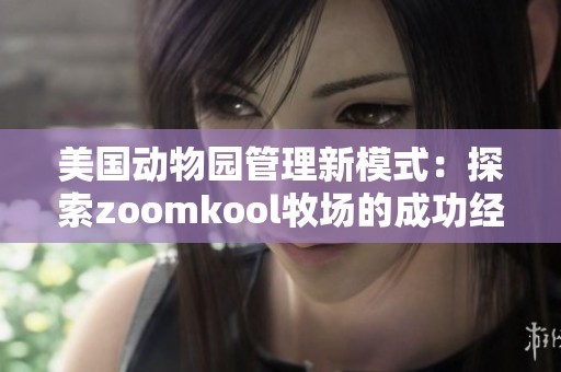 美国动物园管理新模式：探索zoomkool牧场的成功经验