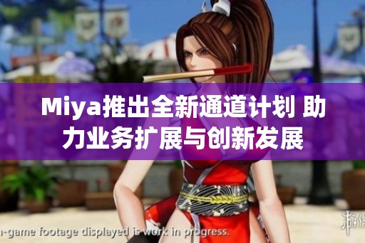 Miya推出全新通道计划 助力业务扩展与创新发展