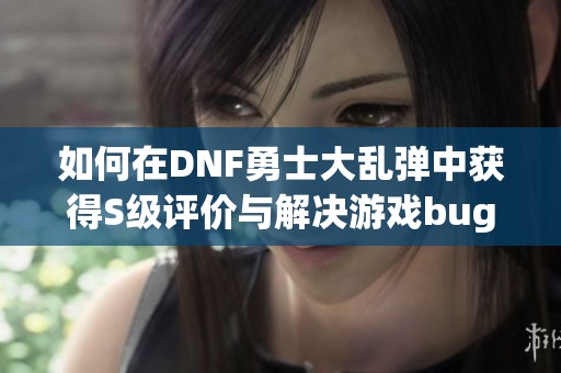 如何在DNF勇士大乱弹中获得S级评价与解决游戏bug的方法