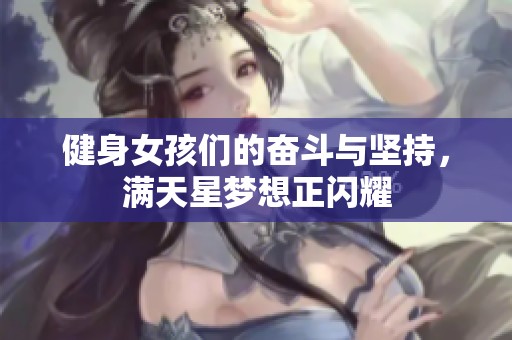 健身女孩们的奋斗与坚持，满天星梦想正闪耀