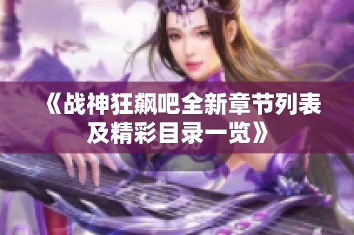 《战神狂飙吧全新章节列表及精彩目录一览》