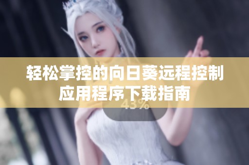 轻松掌控的向日葵远程控制应用程序下载指南