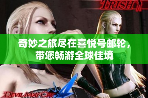 奇妙之旅尽在喜悦号邮轮，带您畅游全球佳境