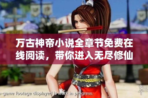 万古神帝小说全章节免费在线阅读，带你进入无尽修仙之旅