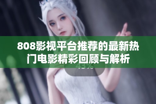 808影视平台推荐的最新热门电影精彩回顾与解析