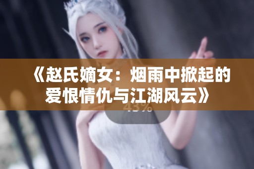 《赵氏嫡女：烟雨中掀起的爱恨情仇与江湖风云》