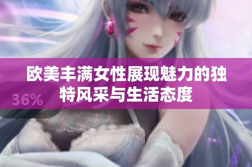 欧美丰满女性展现魅力的独特风采与生活态度