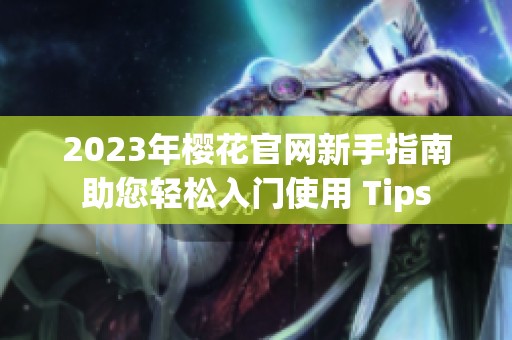 2023年樱花官网新手指南助您轻松入门使用 Tips