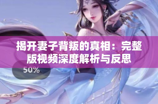 揭开妻子背叛的真相：完整版视频深度解析与反思