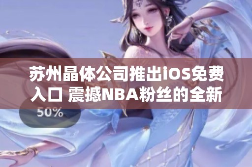 苏州晶体公司推出iOS免费入口 震撼NBA粉丝的全新体验