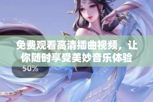 免费观看高清插曲视频，让你随时享受美妙音乐体验