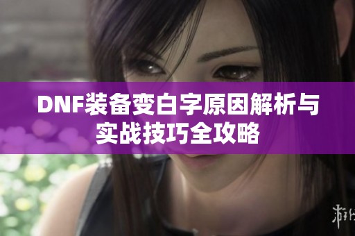 DNF装备变白字原因解析与实战技巧全攻略