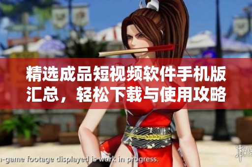 精选成品短视频软件手机版汇总，轻松下载与使用攻略