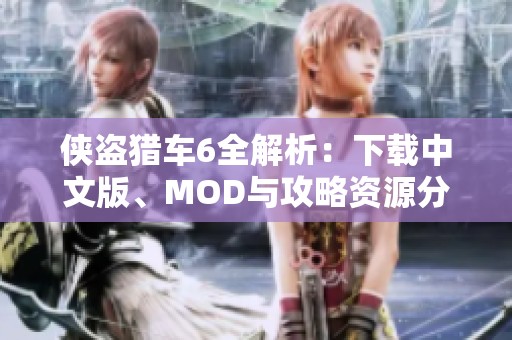 侠盗猎车6全解析：下载中文版、MOD与攻略资源分享