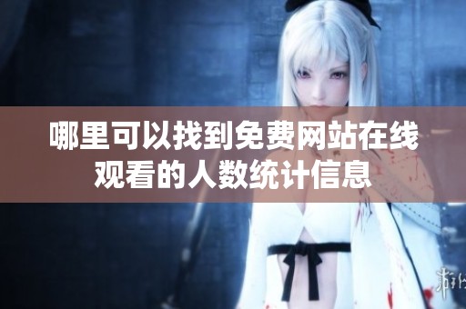 哪里可以找到免费网站在线观看的人数统计信息