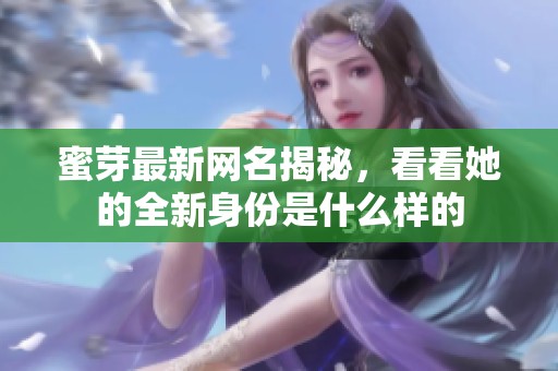 蜜芽最新网名揭秘，看看她的全新身份是什么样的