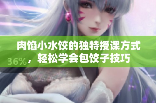 肉馅小水饺的独特授课方式，轻松学会包饺子技巧