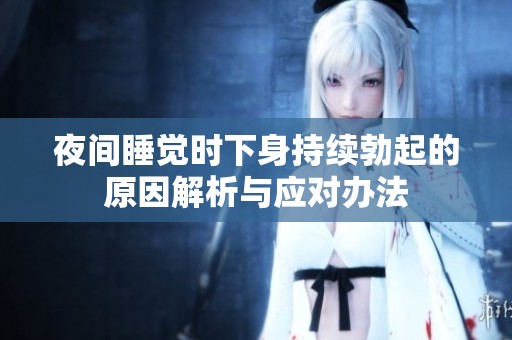 夜间睡觉时下身持续勃起的原因解析与应对办法