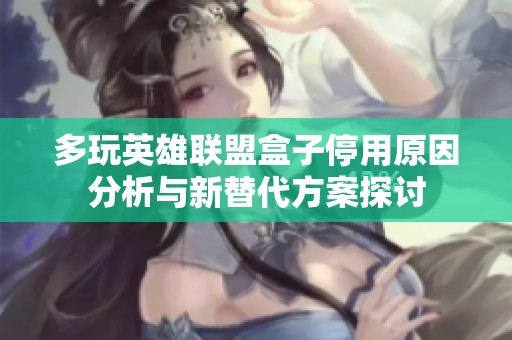 多玩英雄联盟盒子停用原因分析与新替代方案探讨